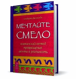 Альберто Виллолдо - Мечтайте смело. Шаманский метод превращения мечты в реальность (2010)